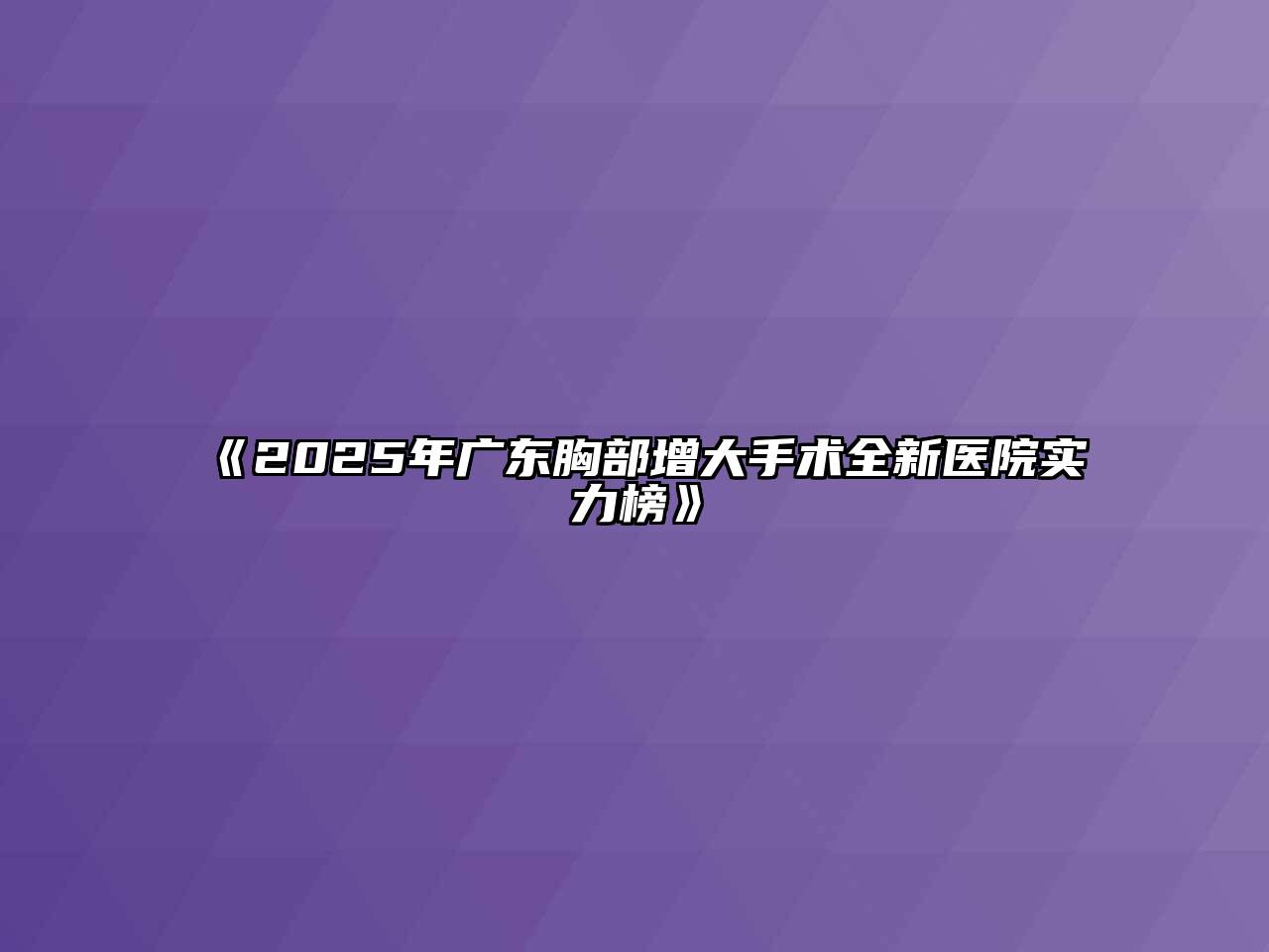 《2025年广东胸部增大手术全新医院实力榜》