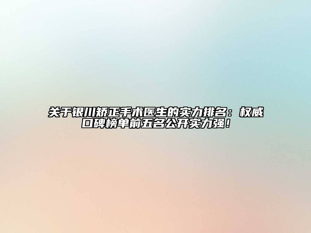 关于银川矫正手术医生的实力排名：权威口碑榜单前五名公开实力强！