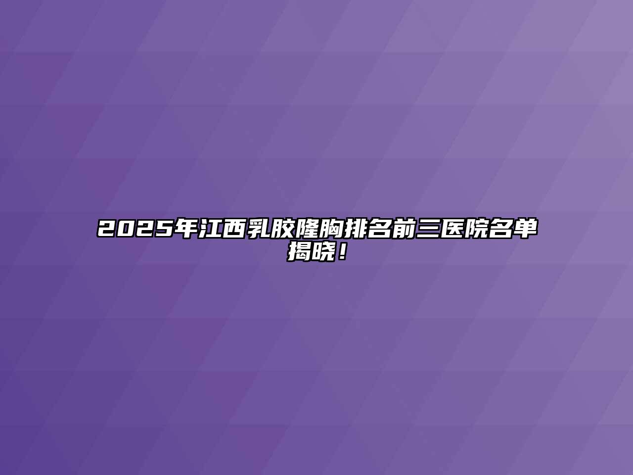 2025年江西乳胶隆胸排名前三医院名单揭晓！