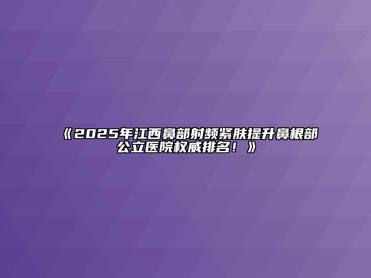 《2025年江西鼻部射频紧肤提升鼻根部公立医院权威排名！》