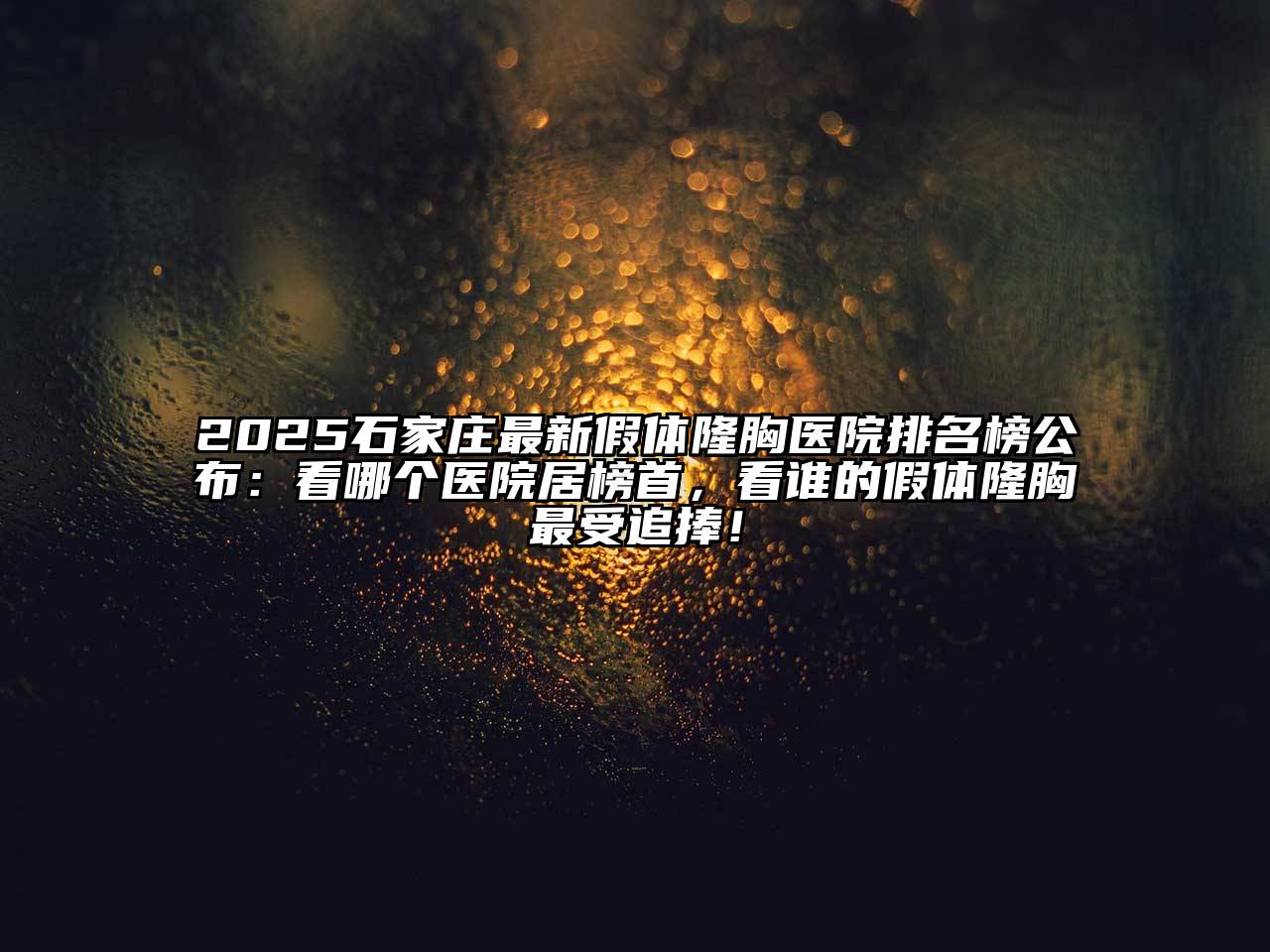 2025石家庄最新假体隆胸医院排名榜公布：看哪个医院居榜首，看谁的假体隆胸最受追捧！