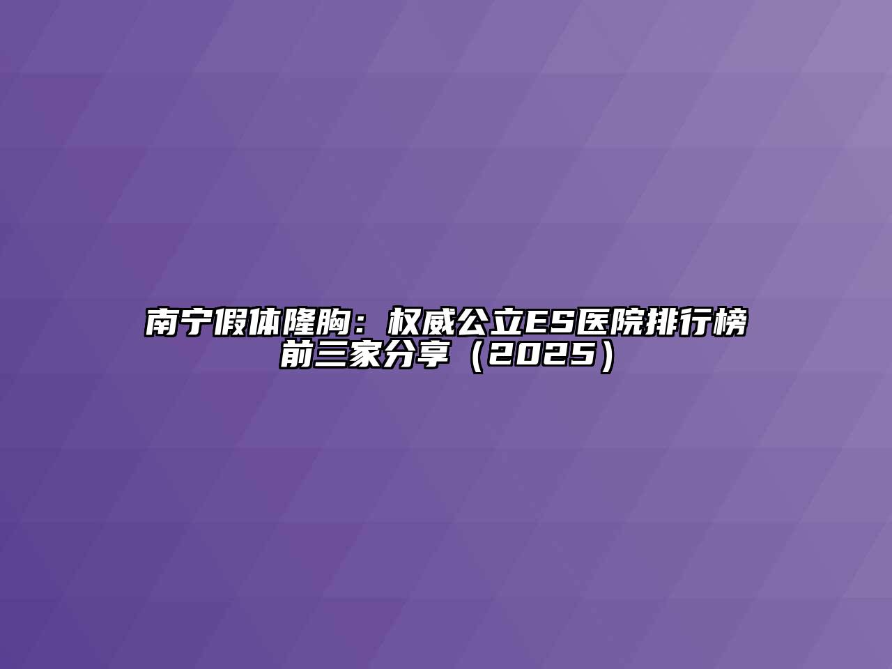 南宁假体隆胸：权威公立ES医院排行榜前三家分享（2025）