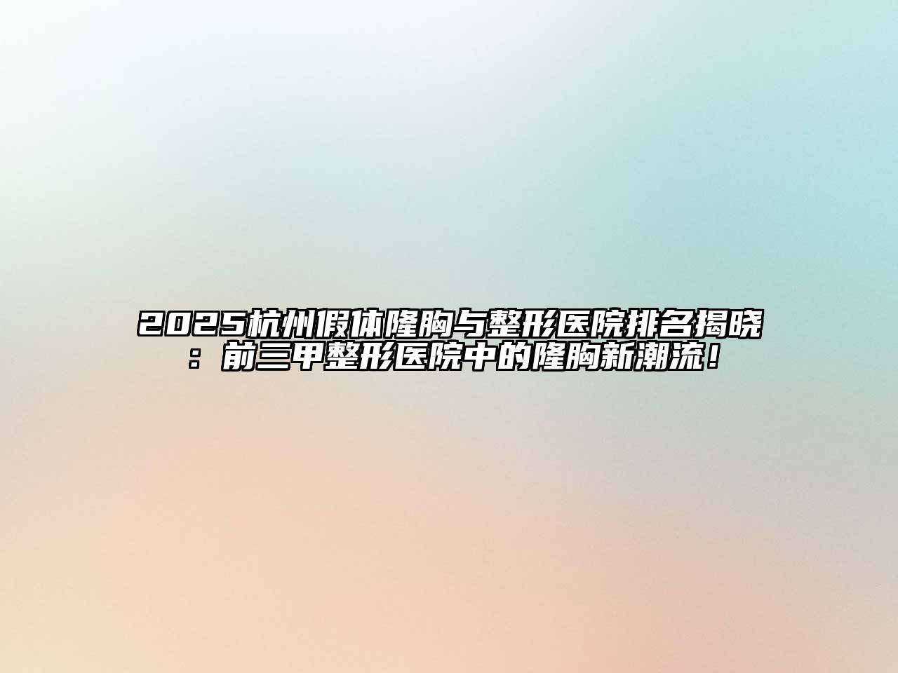 2025杭州假体隆胸与整形医院排名揭晓：前三甲整形医院中的隆胸新潮流！