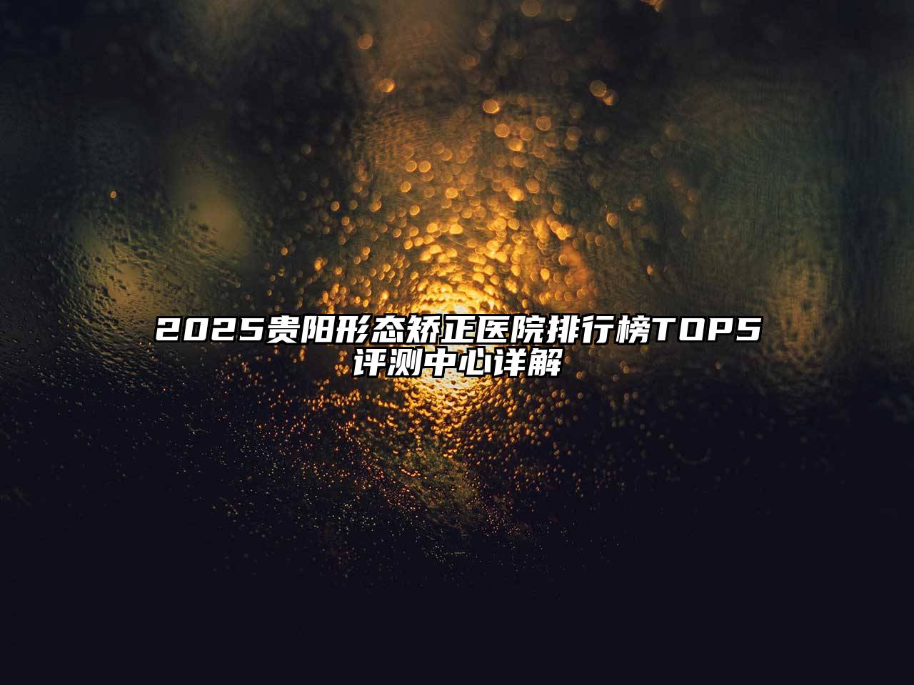 2025贵阳形态矫正医院排行榜TOP5评测中心详解