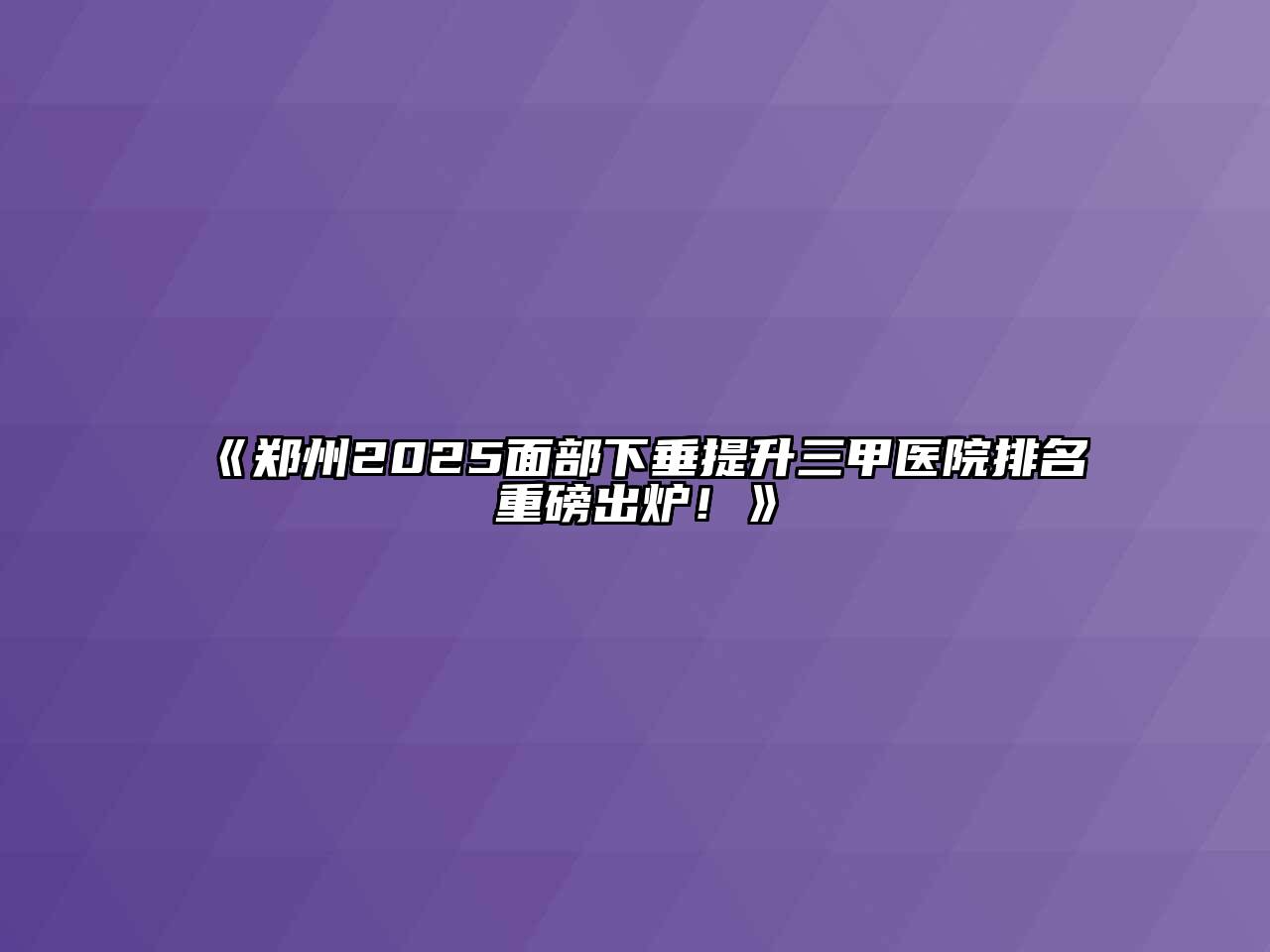 《郑州2025面部下垂提升三甲医院排名重磅出炉！》