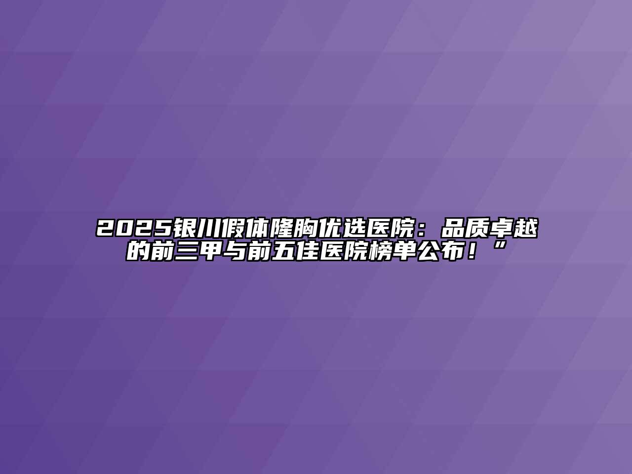 2025银川假体隆胸优选医院：品质卓越的前三甲与前五佳医院榜单公布！”