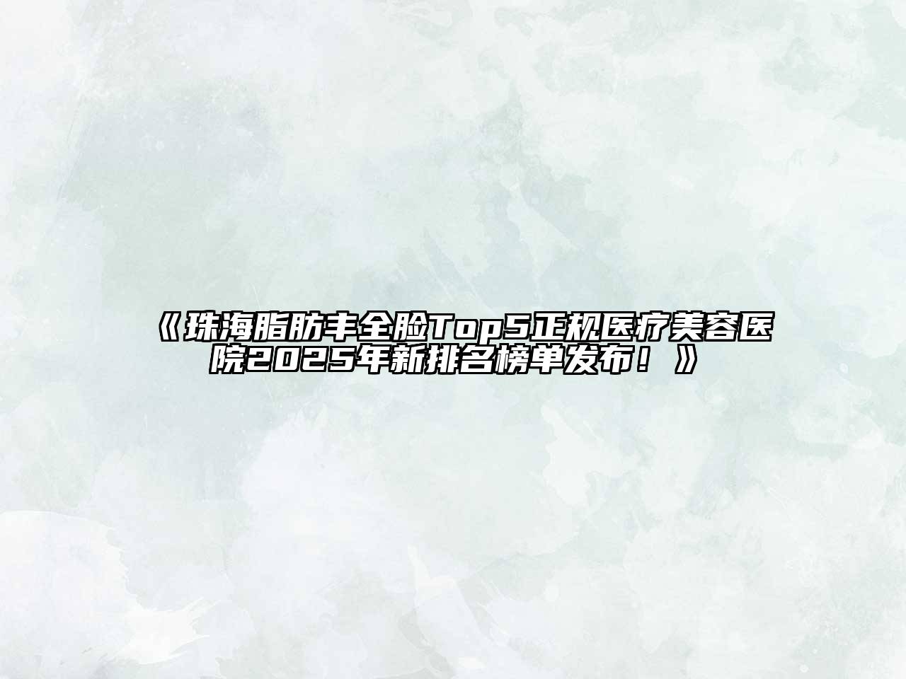 《珠海脂肪丰全脸Top5正规医疗江南app官方下载苹果版
医院2025年新排名榜单发布！》