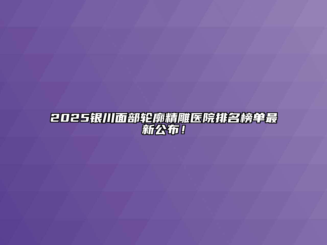 2025银川面部轮廓精雕医院排名榜单最新公布！