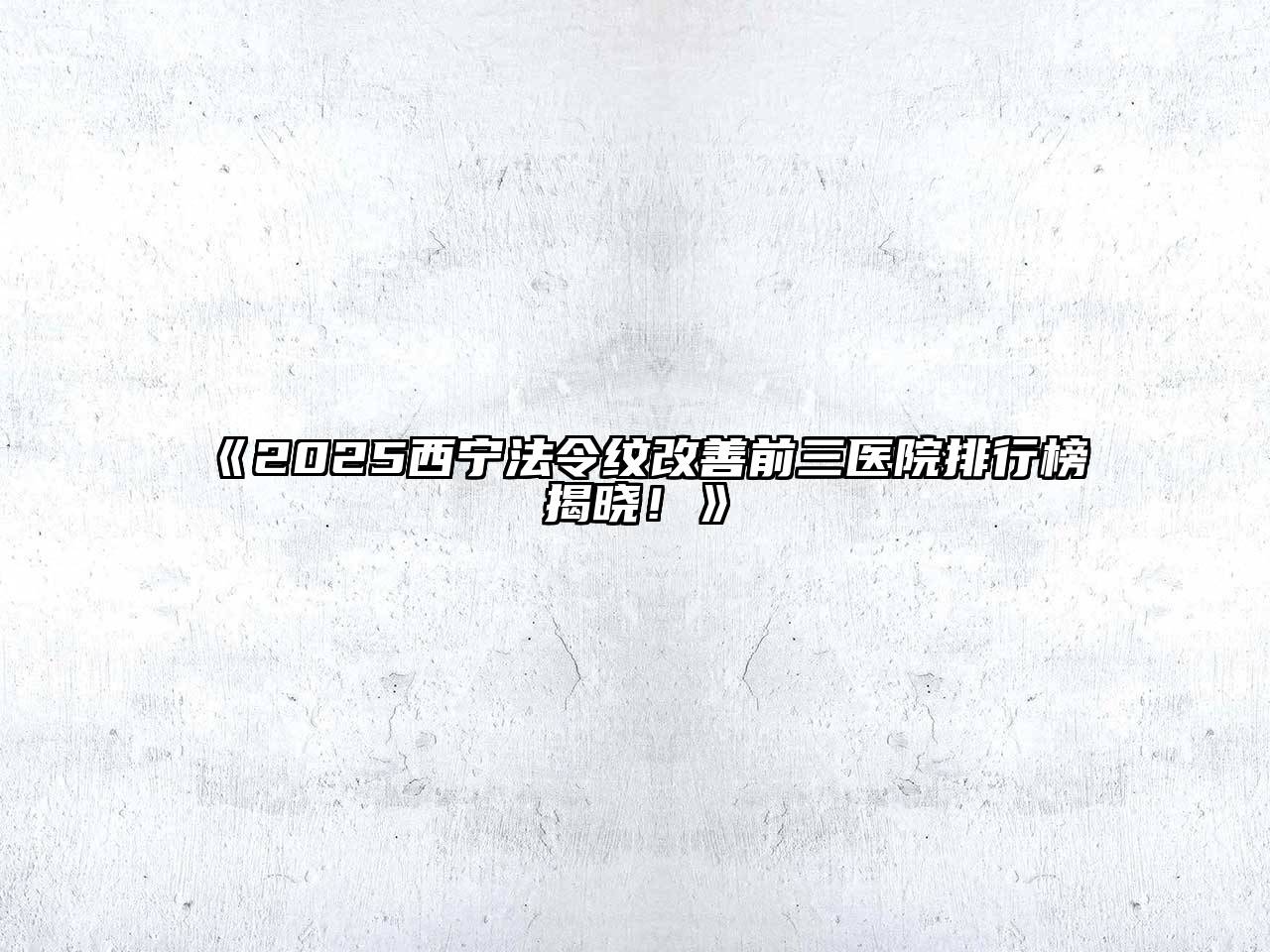 《2025西宁法令纹改善前三医院排行榜揭晓！》