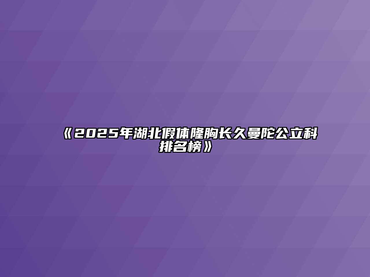 《2025年湖北假体隆胸长久曼陀公立科排名榜》