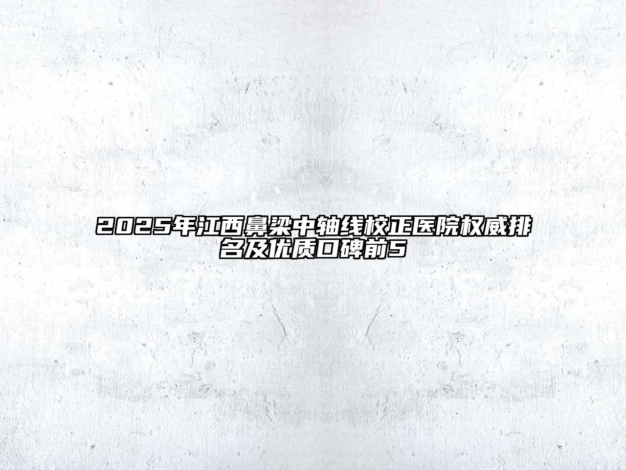 2025年江西鼻梁中轴线校正医院权威排名及优质口碑前5