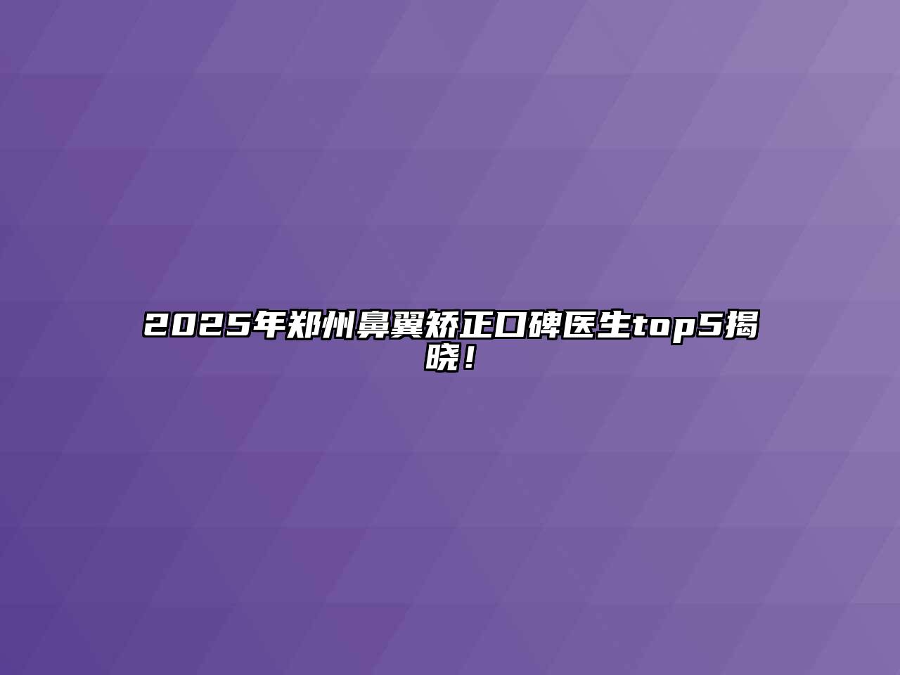 2025年郑州鼻翼矫正口碑医生top5揭晓！