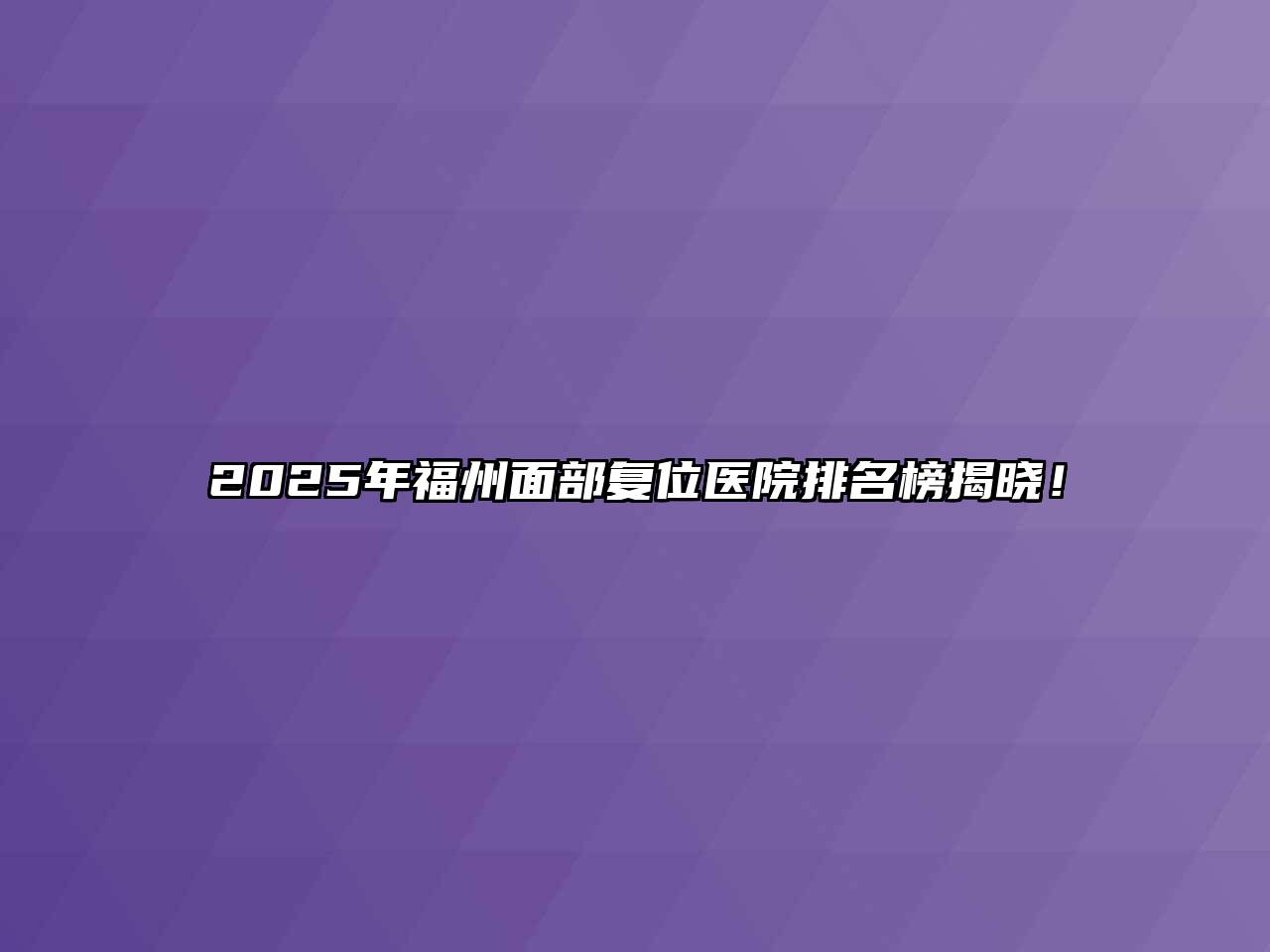 2025年福州面部复位医院排名榜揭晓！