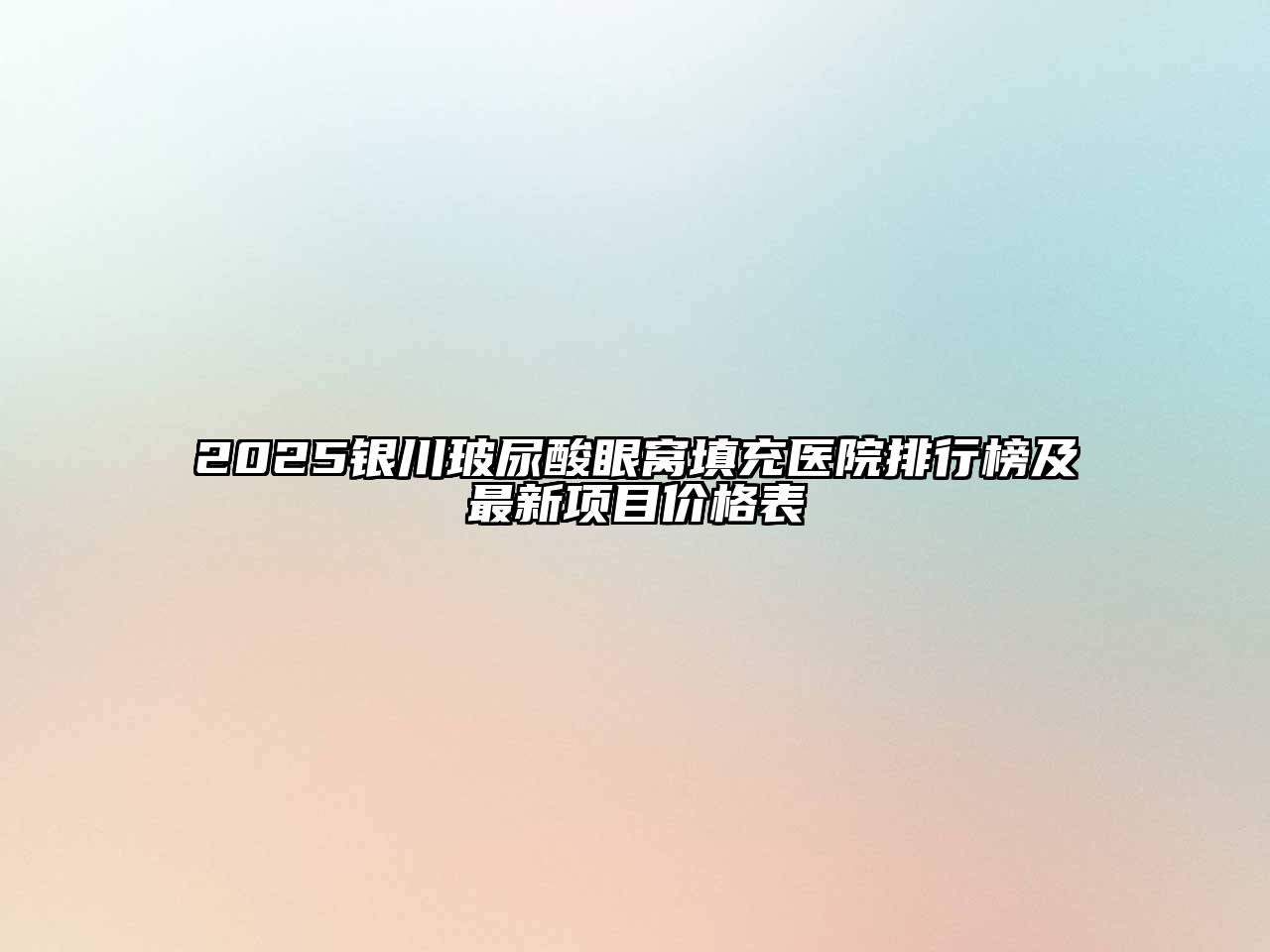 2025银川玻尿酸眼窝填充医院排行榜及最新项目价格表