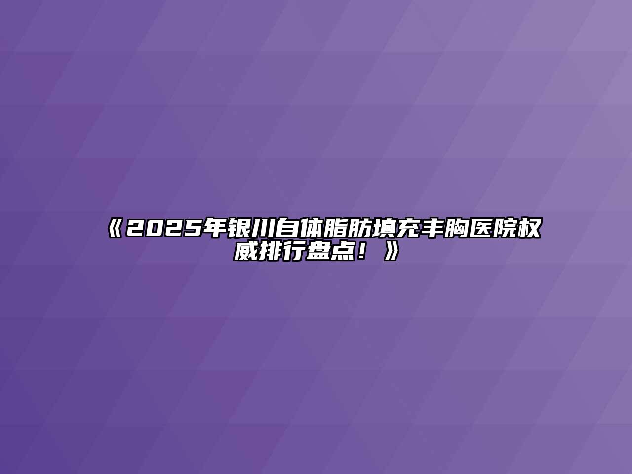 《2025年银川自体脂肪填充丰胸医院权威排行盘点！》