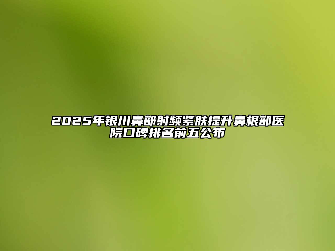 2025年银川鼻部射频紧肤提升鼻根部医院口碑排名前五公布