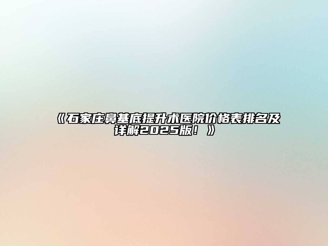 《石家庄鼻基底提升术医院价格表排名及详解2025版！》