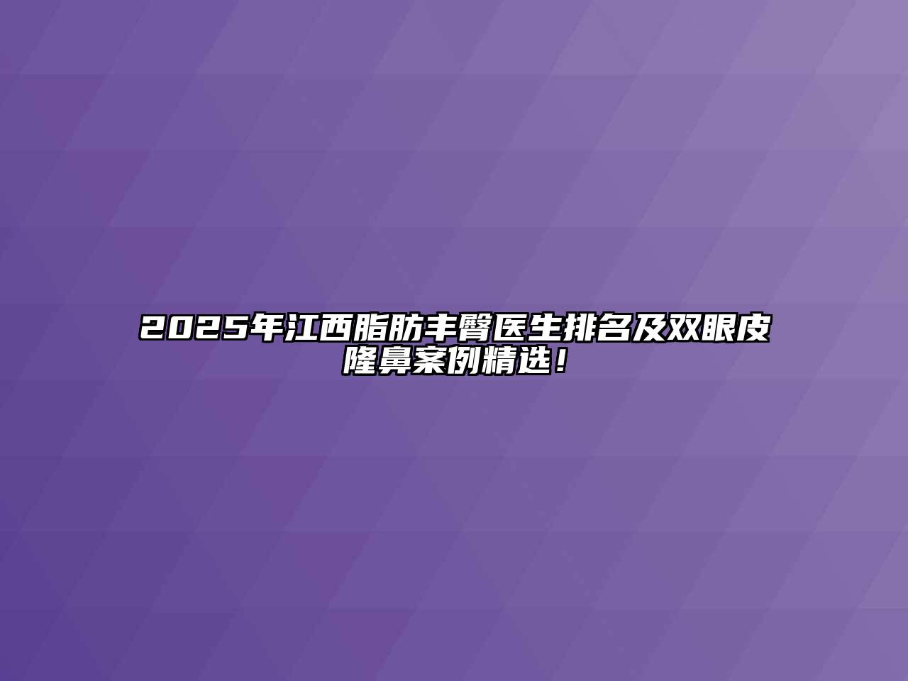 2025年江西脂肪丰臀医生排名及双眼皮隆鼻案例精选！