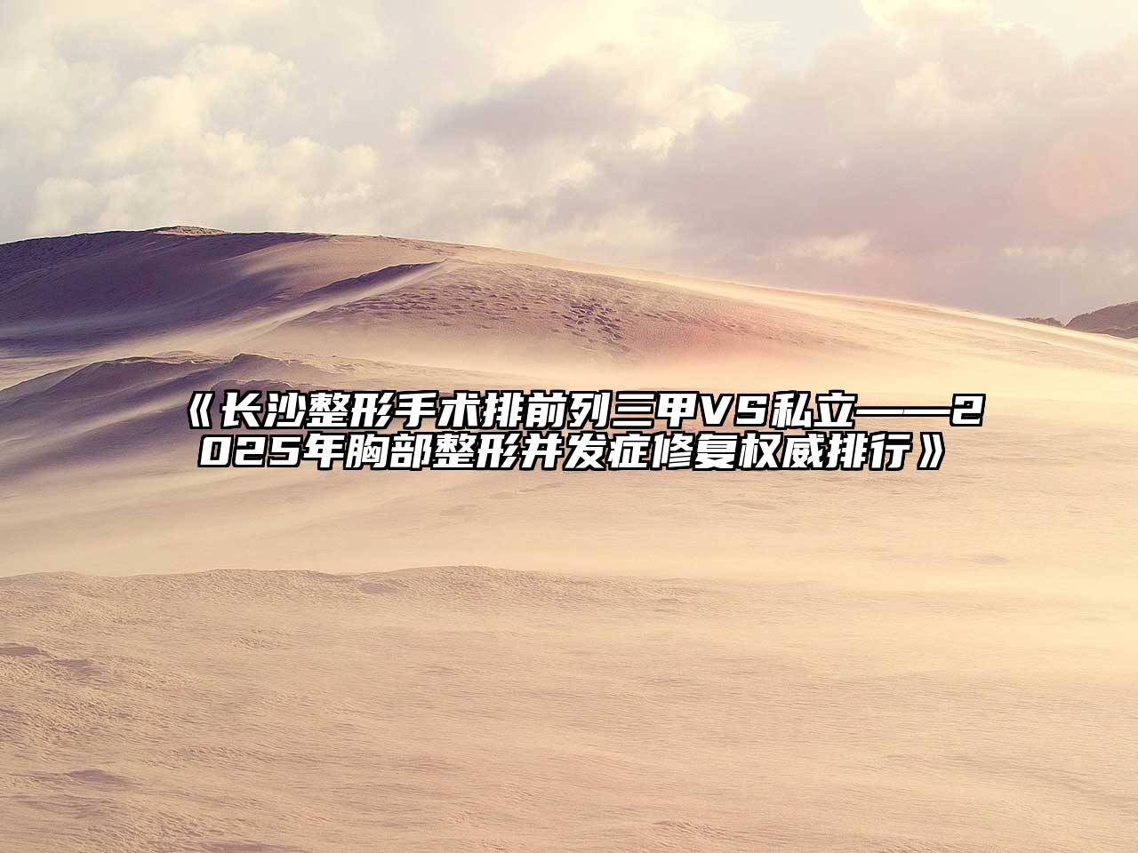 《长沙整形手术排前列三甲VS私立——2025年胸部整形并发症修复权威排行》