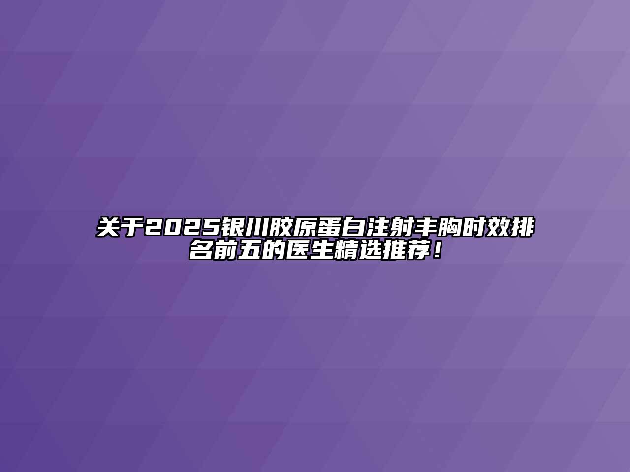 关于2025银川胶原蛋白注射丰胸时效排名前五的医生精选推荐！