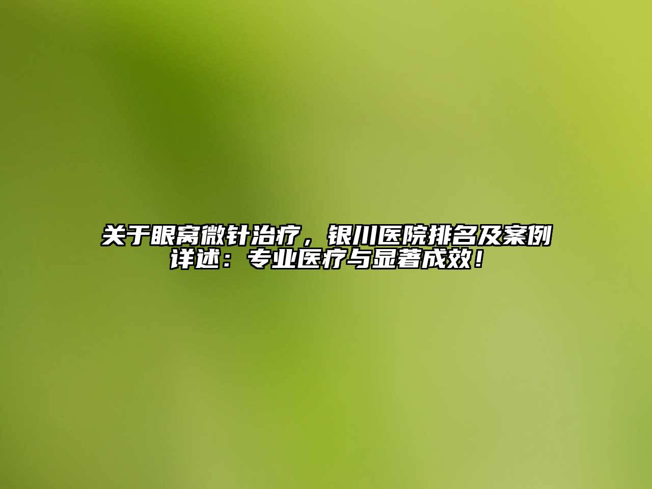 关于眼窝微针治疗，银川医院排名及案例详述：专业医疗与显著成效！