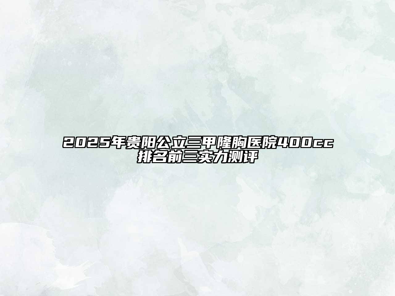 2025年贵阳公立三甲隆胸医院400cc排名前三实力测评