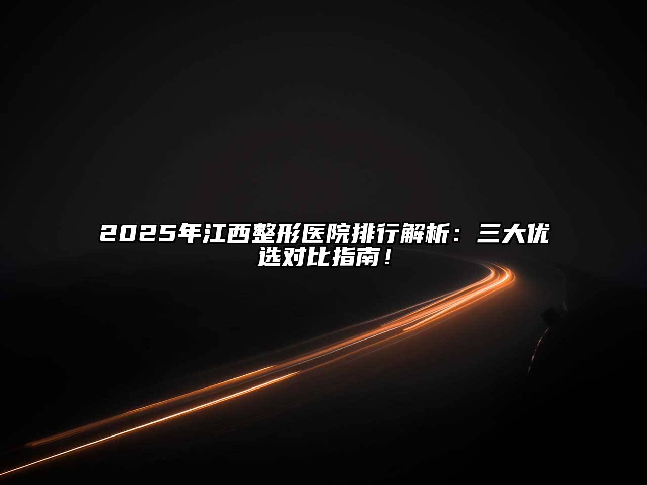 2025年江西整形医院排行解析：三大优选对比指南！