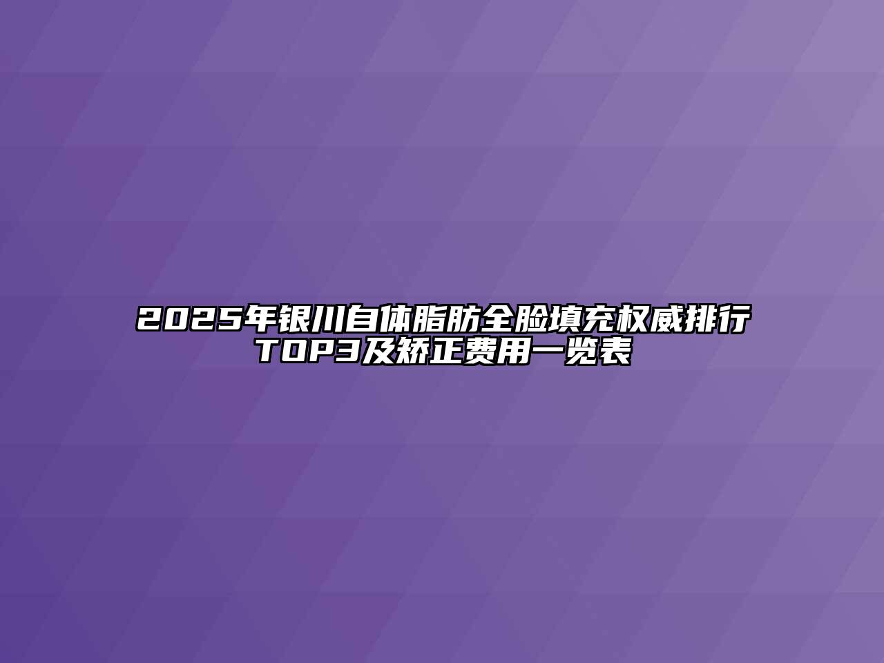 2025年银川自体脂肪全脸填充权威排行TOP3及矫正费用一览表