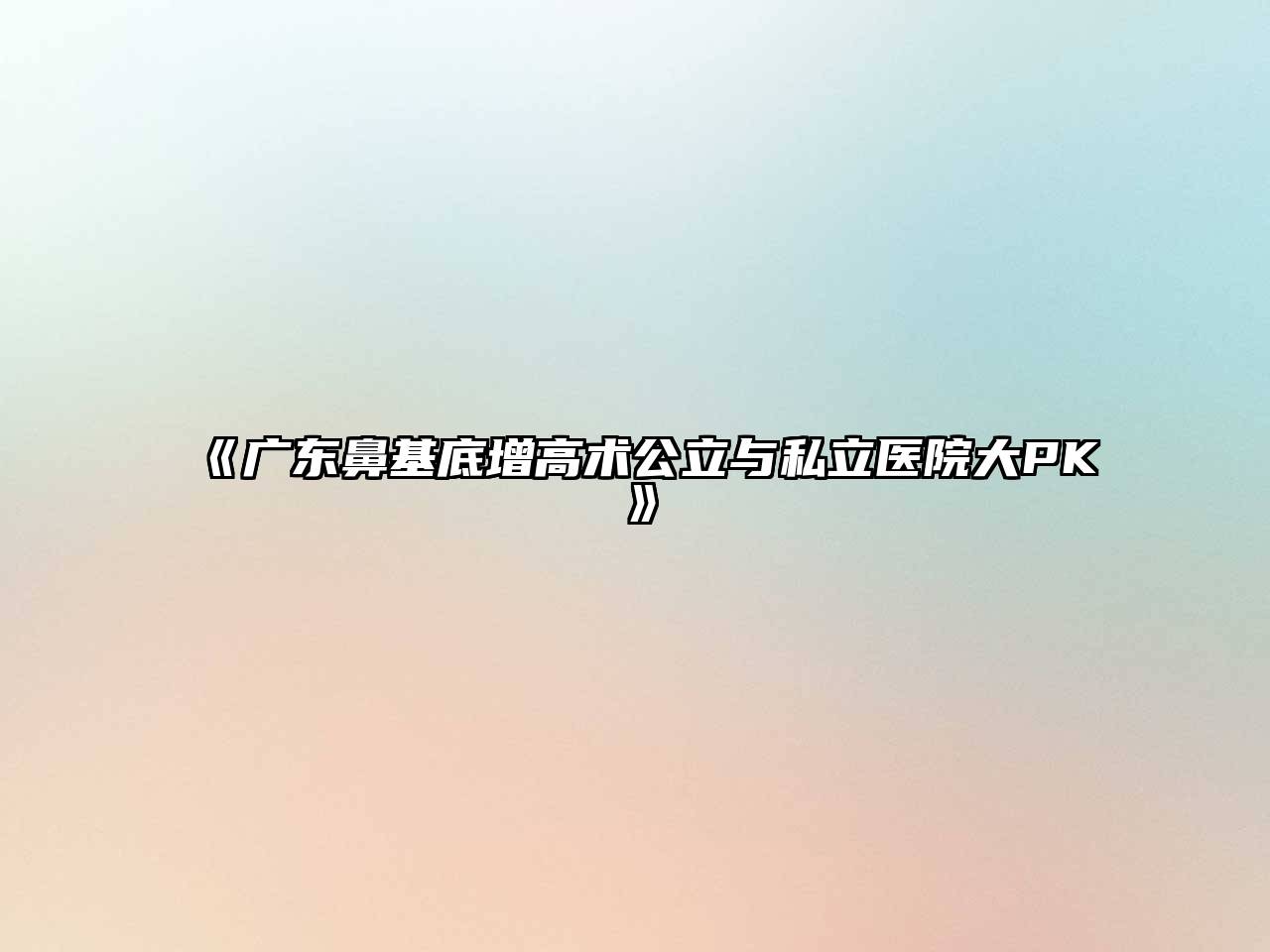 《广东鼻基底增高术公立与私立医院大PK》