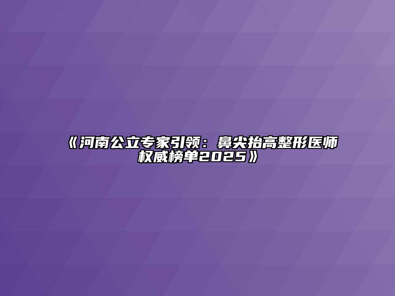 《河南公立专家引领：鼻尖抬高整形医师权威榜单2025》