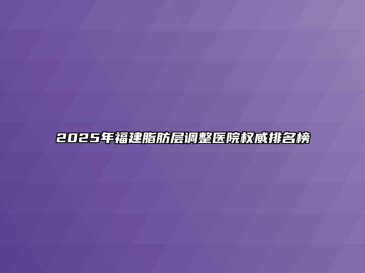 2025年福建脂肪层调整医院权威排名榜