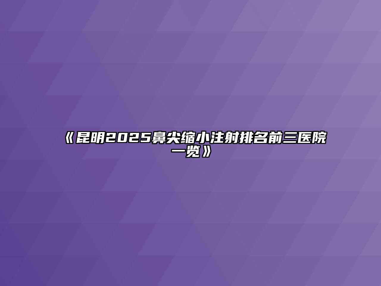 《昆明2025鼻尖缩小注射排名前三医院一览》