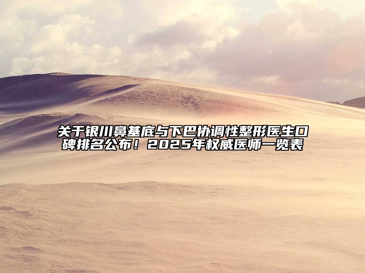 关于银川鼻基底与下巴协调性整形医生口碑排名公布！2025年权威医师一览表