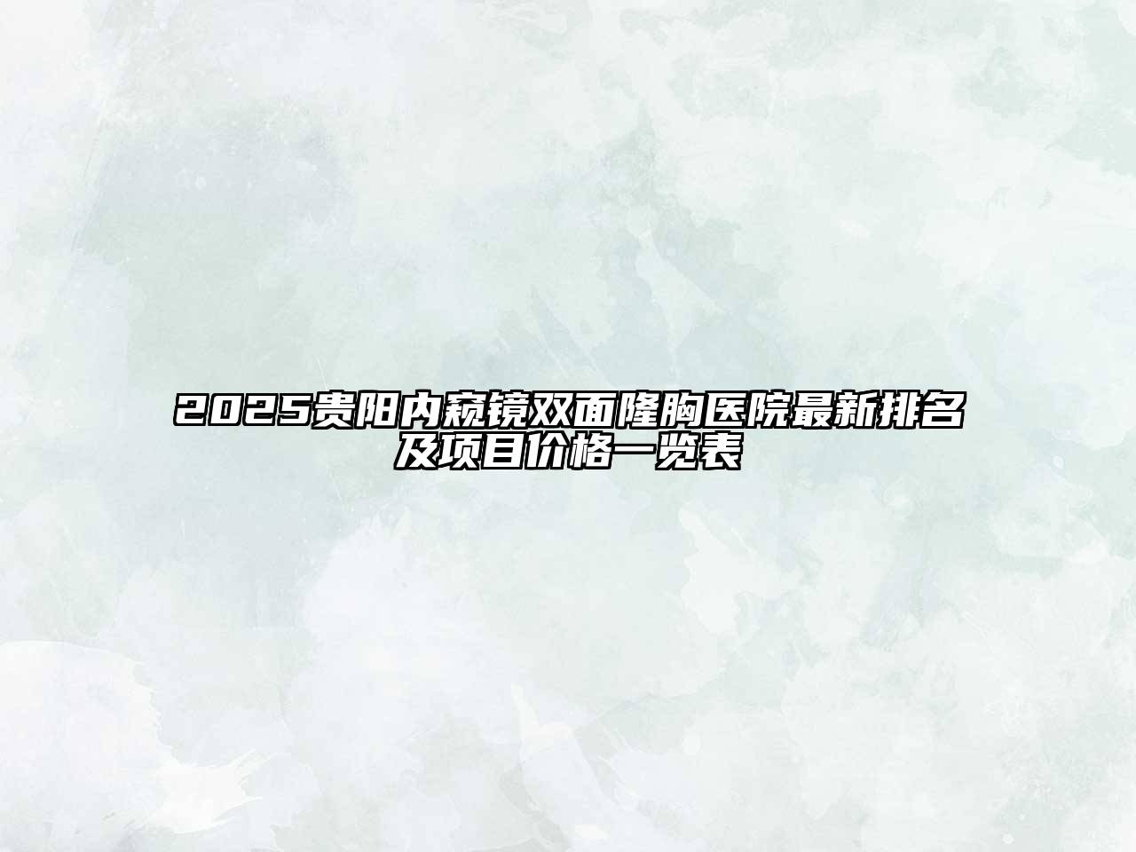 2025贵阳内窥镜双面隆胸医院最新排名及项目价格一览表