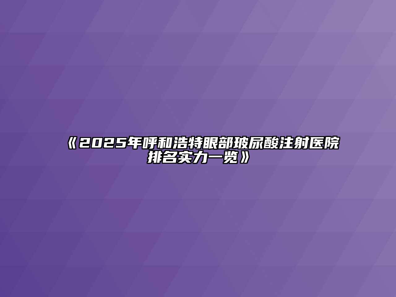 《2025年呼和浩特眼部玻尿酸注射医院排名实力一览》