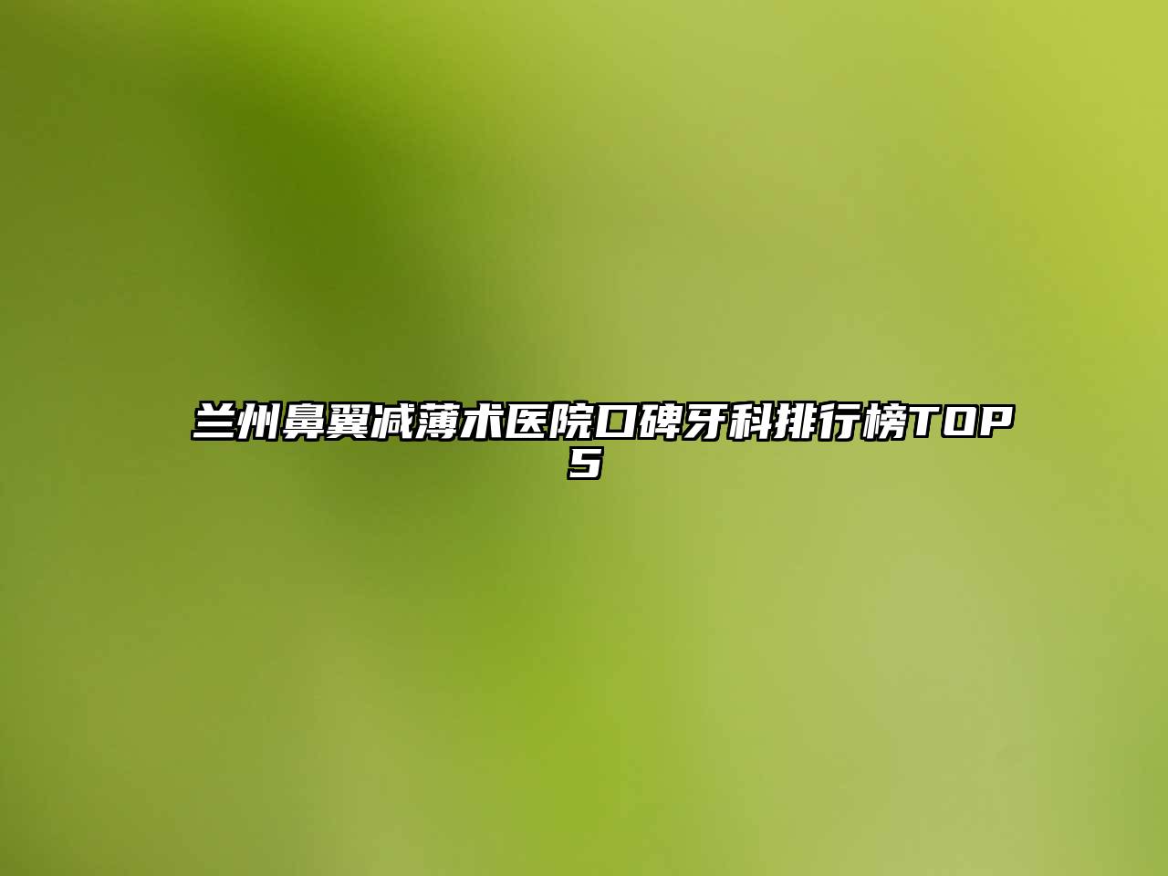 兰州鼻翼减薄术医院口碑牙科排行榜TOP5