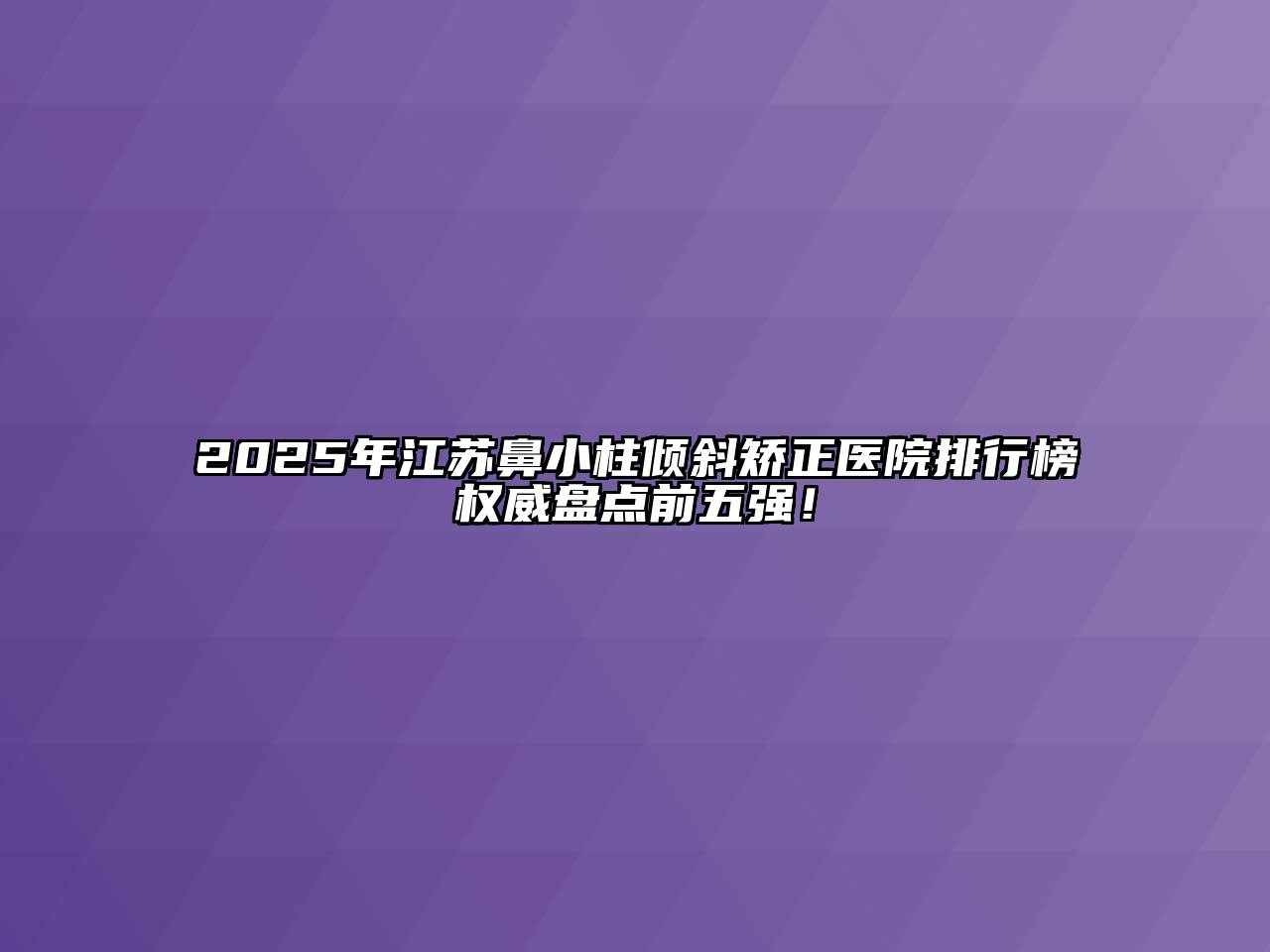 2025年江苏鼻小柱倾斜矫正医院排行榜权威盘点前五强！