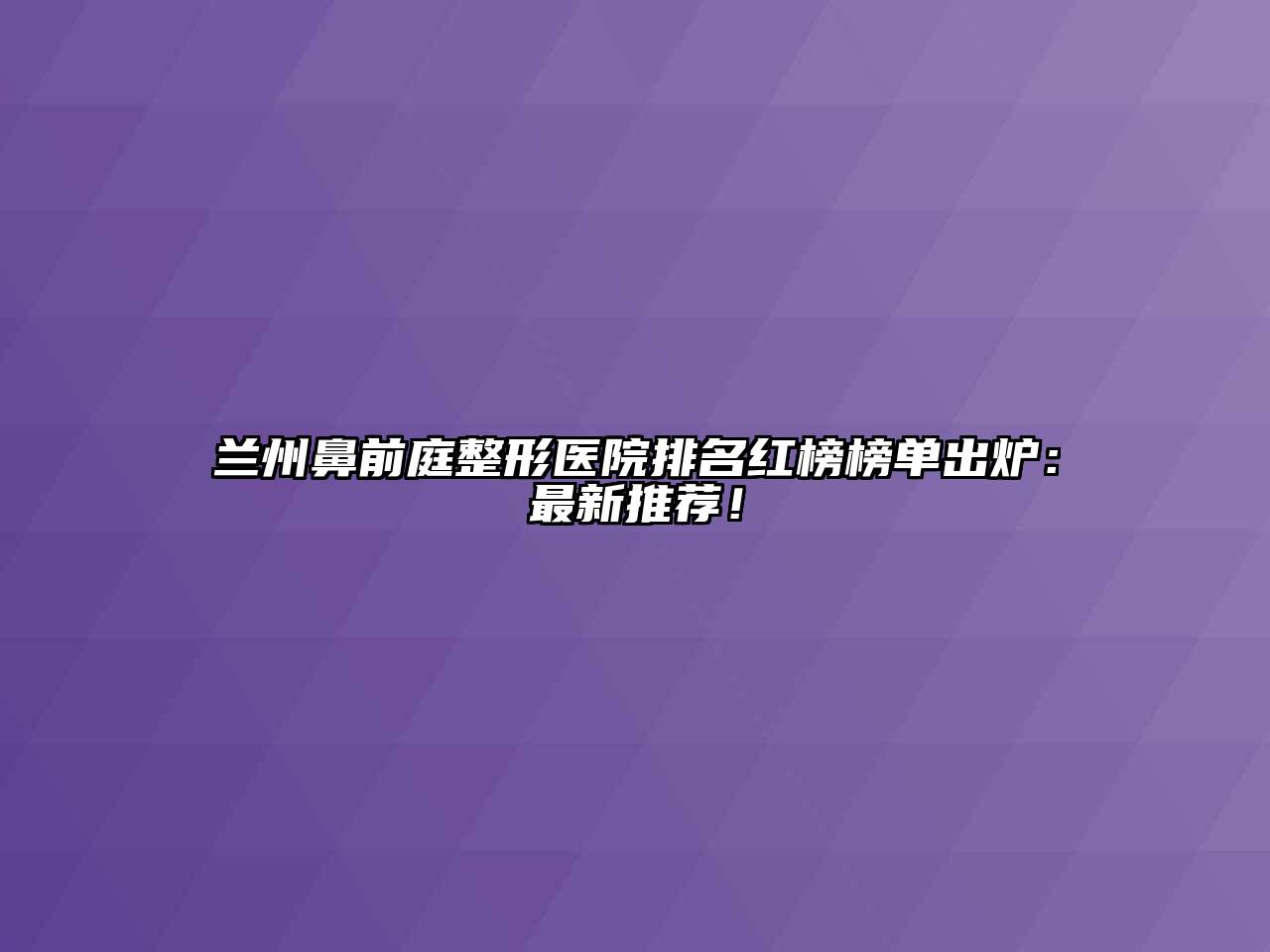 兰州鼻前庭整形医院排名红榜榜单出炉：最新推荐！