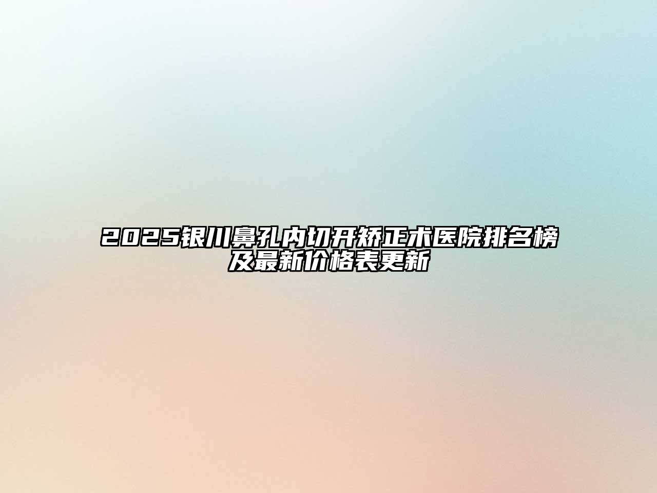 2025银川鼻孔内切开矫正术医院排名榜及最新价格表更新