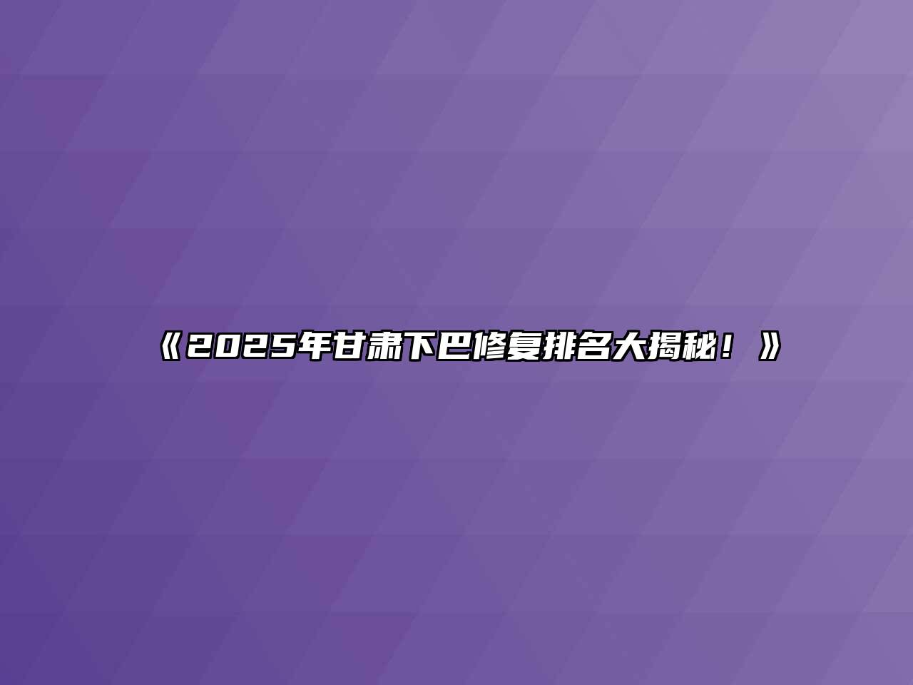 《2025年甘肃下巴修复排名大揭秘！》