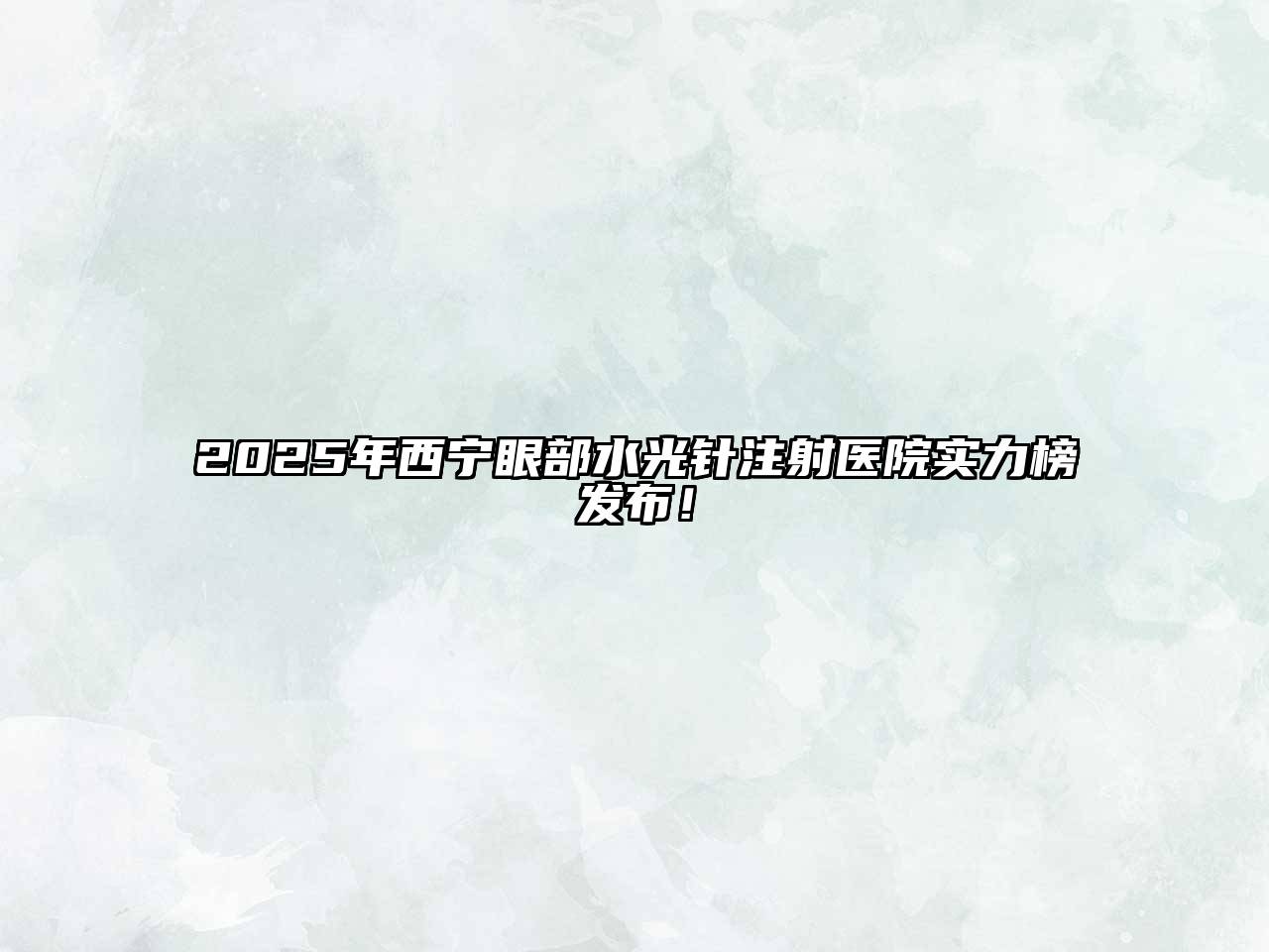 2025年西宁眼部水光针注射医院实力榜发布！