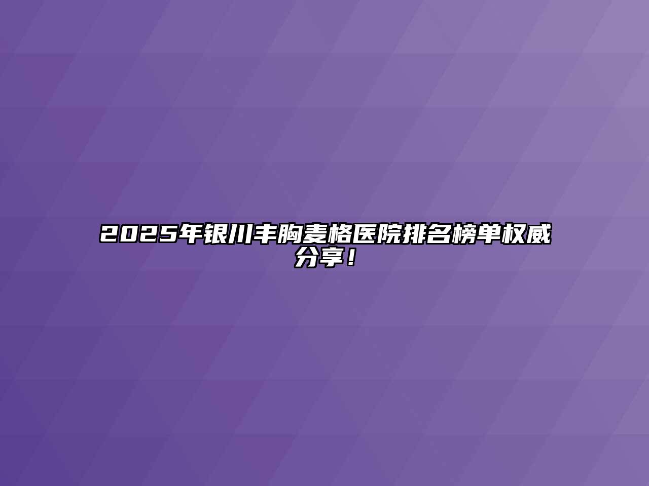 2025年银川丰胸麦格医院排名榜单权威分享！