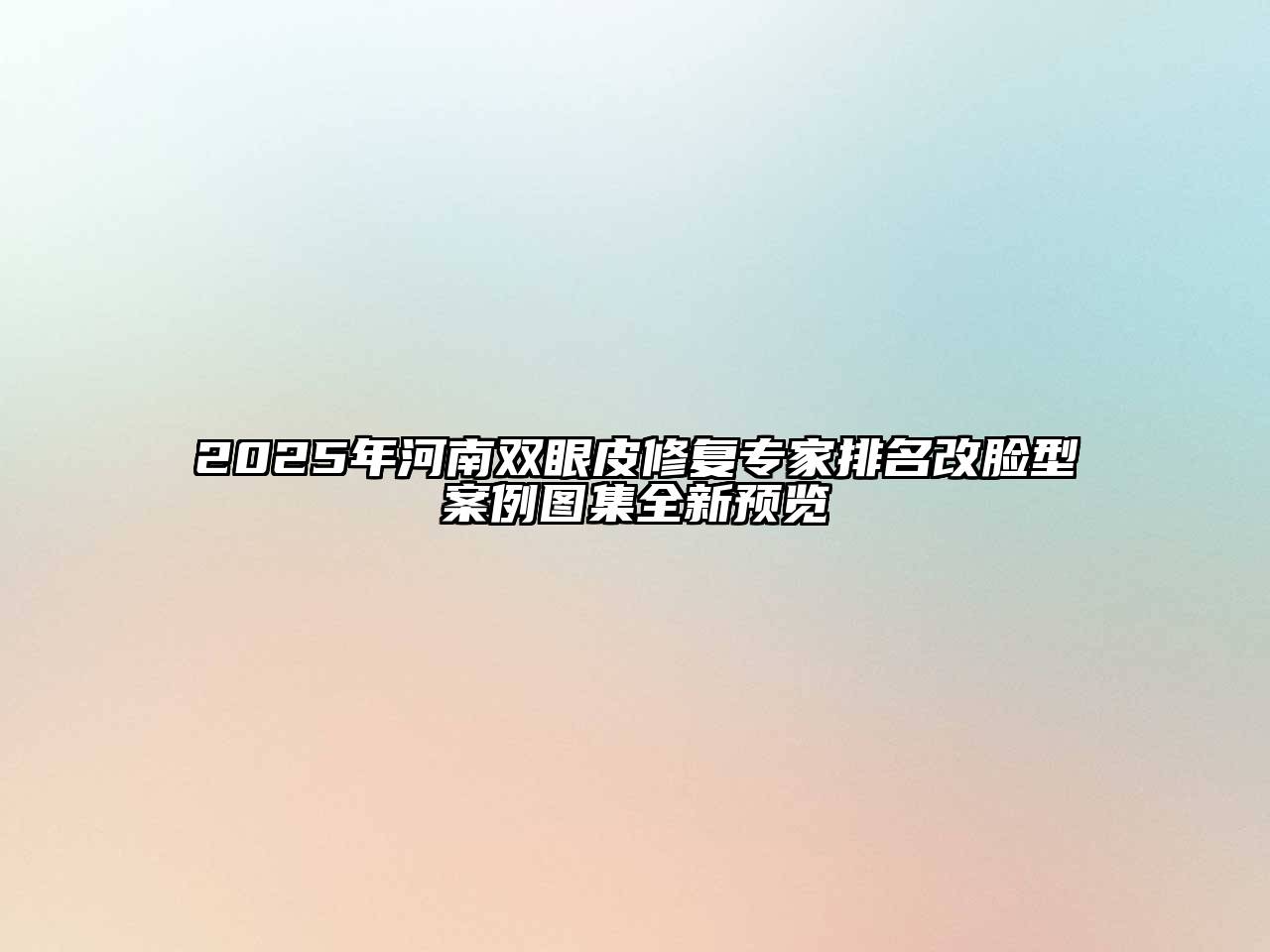 2025年河南双眼皮修复专家排名改脸型案例图集全新预览