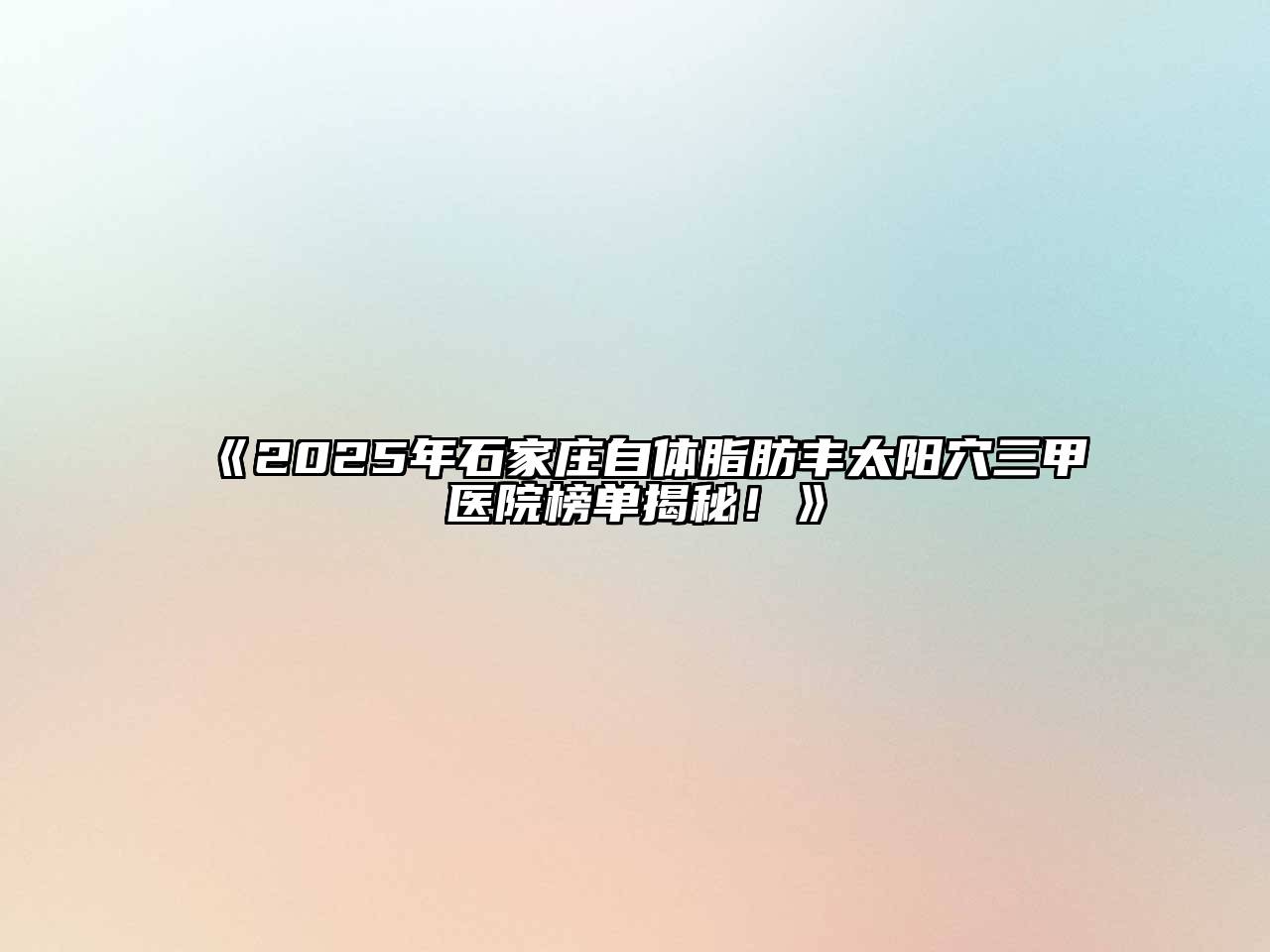 《2025年石家庄自体脂肪丰太阳穴三甲医院榜单揭秘！》