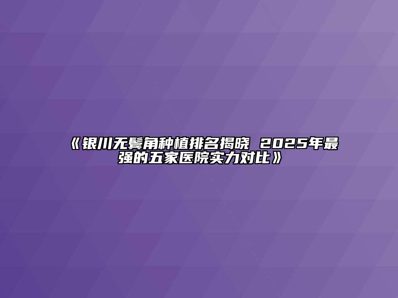 《银川无鬓角种植排名揭晓 2025年最强的五家医院实力对比》