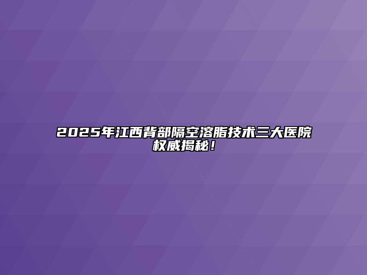 2025年江西背部隔空溶脂技术三大医院权威揭秘！