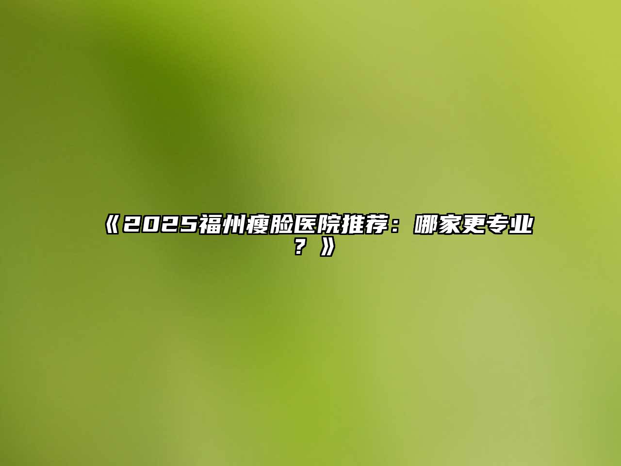 《2025福州瘦脸医院推荐：哪家更专业？》