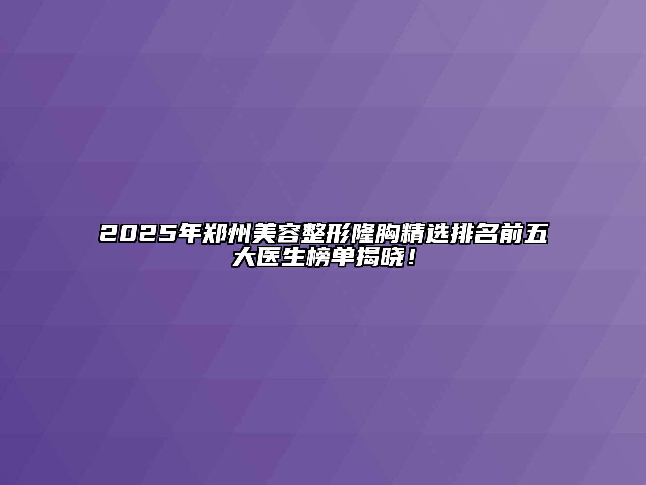 2025年郑州江南广告
隆胸精选排名前五大医生榜单揭晓！