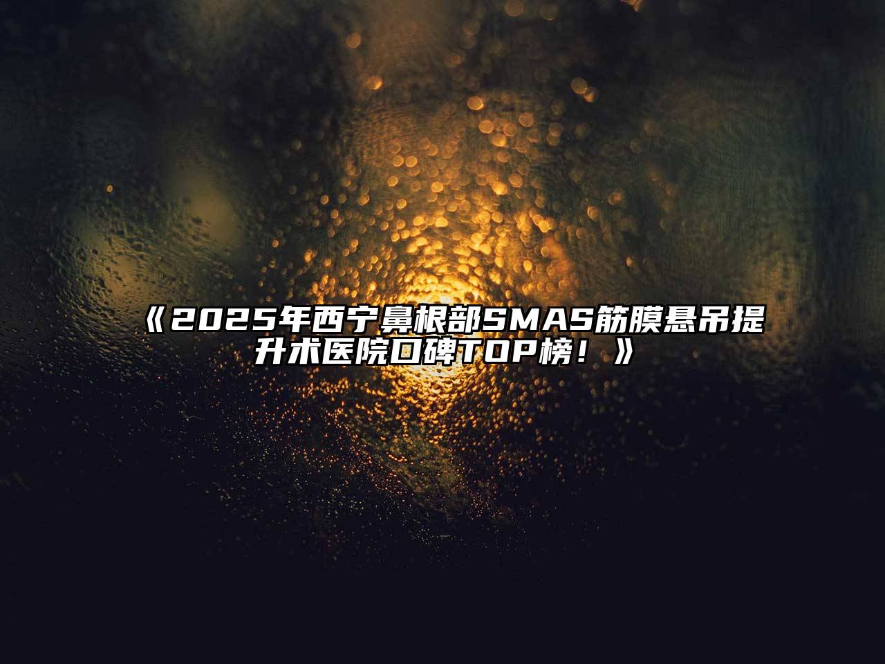 《2025年西宁鼻根部SMAS筋膜悬吊提升术医院口碑TOP榜！》