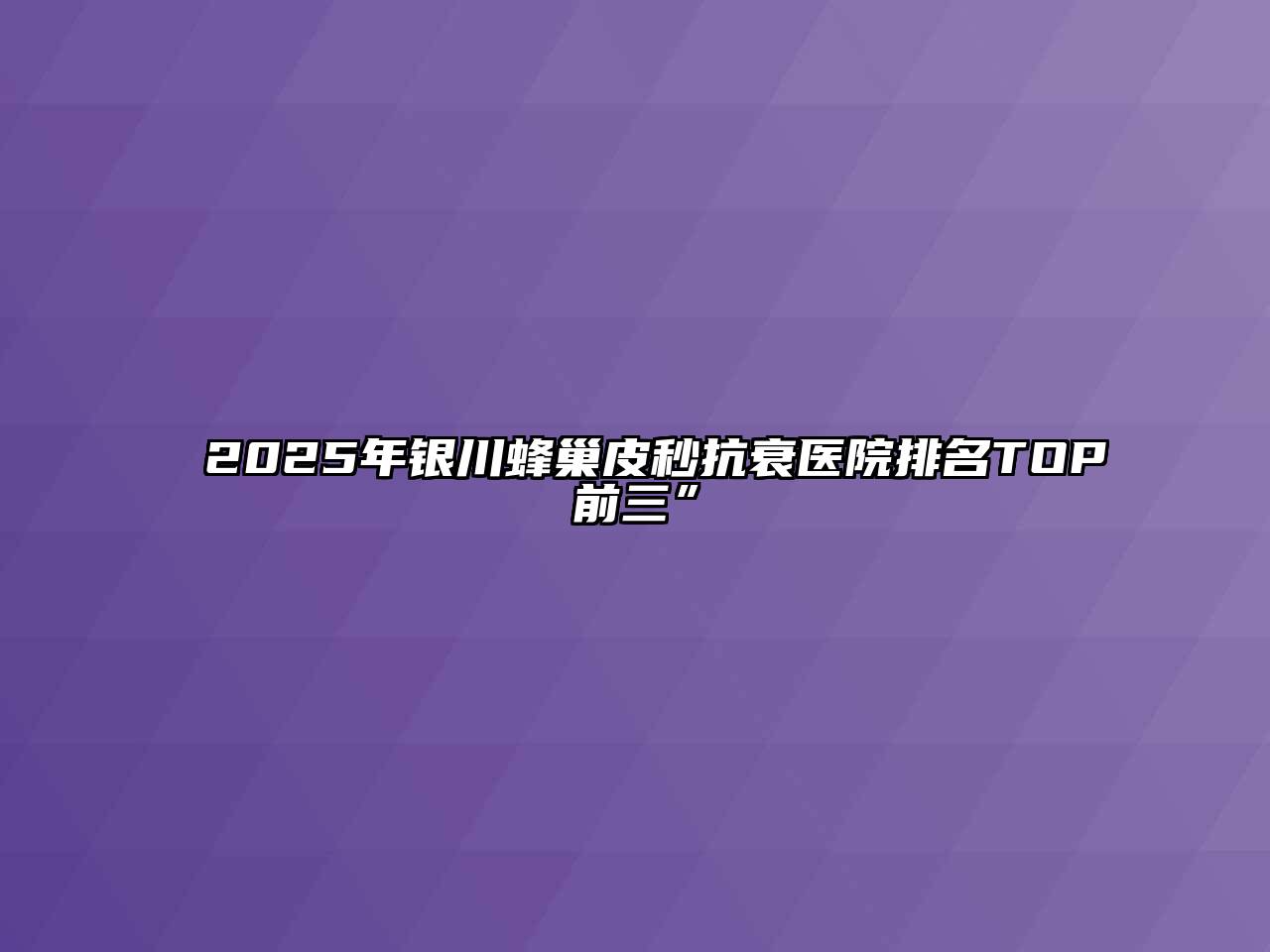 2025年银川蜂巢皮秒抗衰医院排名TOP前三”